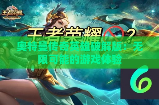 奥特曼传奇英雄破解版：无限可能的游戏体验