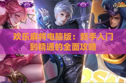 欢乐麻将电脑版：新手入门到精通的全面攻略