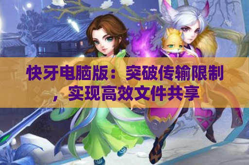 快牙电脑版：突破传输限制，实现高效文件共享