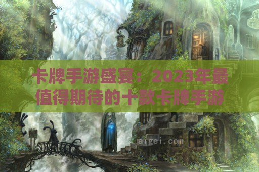 卡牌手游盛宴：2023年最值得期待的十款卡牌手游