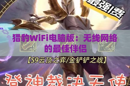 猎豹WiFi电脑版：无线网络的最佳伴侣