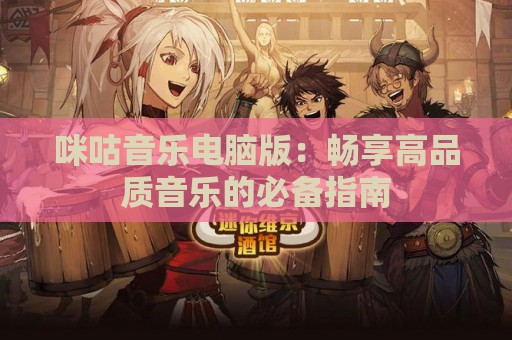 咪咕音乐电脑版：畅享高品质音乐的必备指南