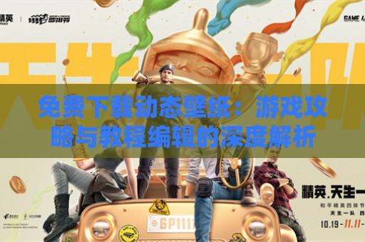 免费下载动态壁纸：游戏攻略与教程编辑的深度解析