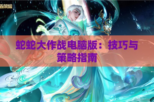 蛇蛇大作战电脑版：技巧与策略指南