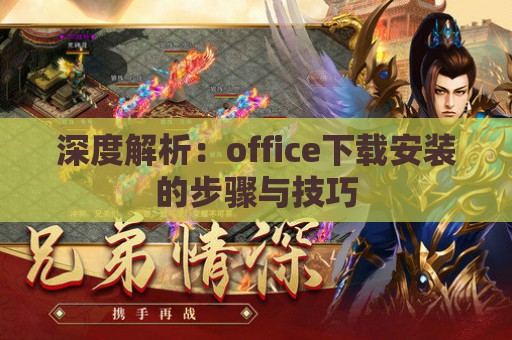 深度解析：office下载安装的步骤与技巧