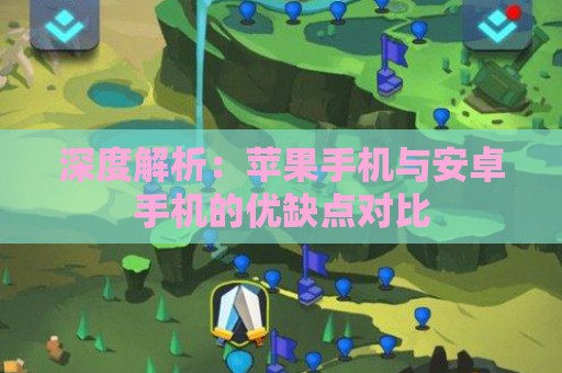 深度解析：苹果手机与安卓手机的优缺点对比