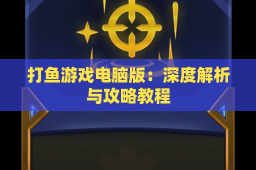 打鱼游戏电脑版：深度解析与攻略教程