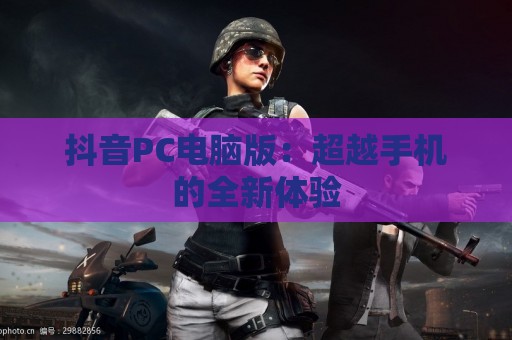 抖音PC电脑版：超越手机的全新体验