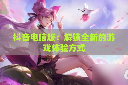 抖音电脑版：解锁全新的游戏体验方式