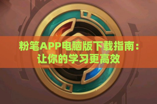 粉笔APP电脑版下载指南：让你的学习更高效