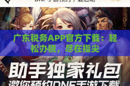 广东税务APP官方下载：轻松办税，尽在指尖