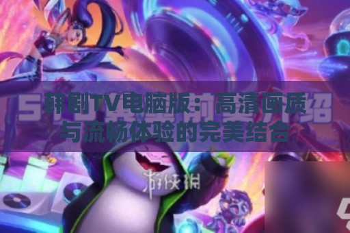 韩剧TV电脑版：高清画质与流畅体验的完美结合