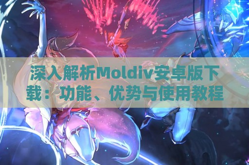 深入解析Moldiv安卓版下载：功能、优势与使用教程