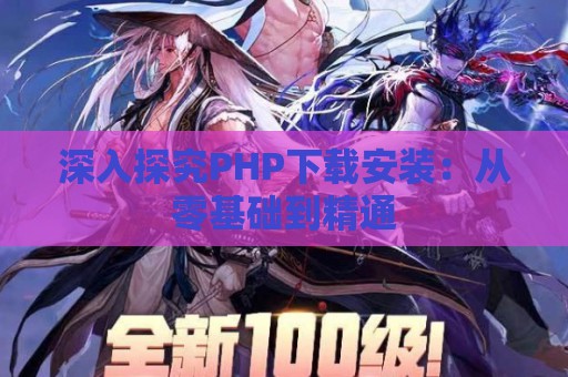 深入探究PHP下载安装：从零基础到精通