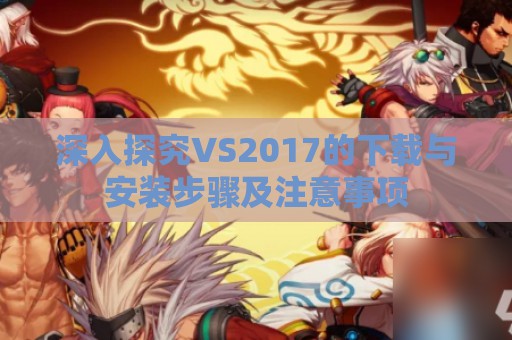 深入探究VS2017的下载与安装步骤及注意事项