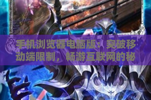 手机浏览器电脑版：突破移动端限制，畅游互联网的秘密武器