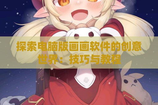 探索电脑版画画软件的创意世界：技巧与教程