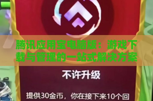 腾讯应用宝电脑版：游戏下载与管理的一站式解决方案