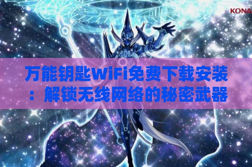 万能钥匙WiFi免费下载安装：解锁无线网络的秘密武器