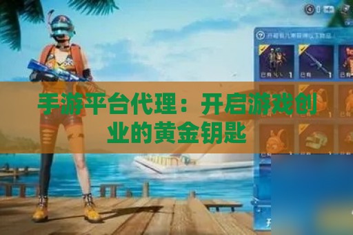 手游平台代理：开启游戏创业的黄金钥匙