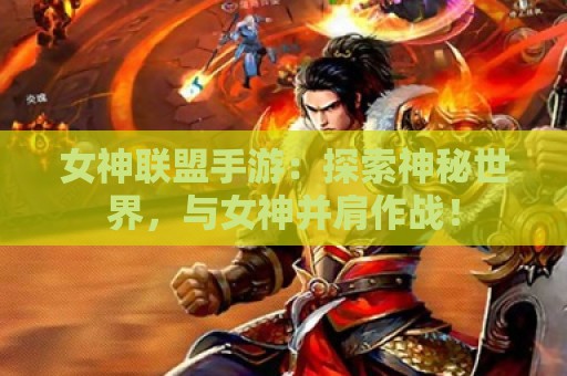 女神联盟手游：探索神秘世界，与女神并肩作战！