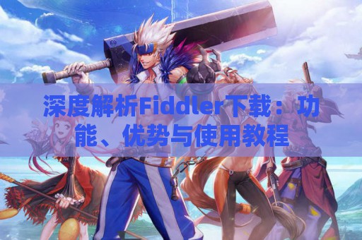 深度解析Fiddler下载：功能、优势与使用教程