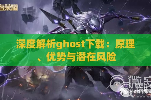 深度解析ghost下载：原理、优势与潜在风险