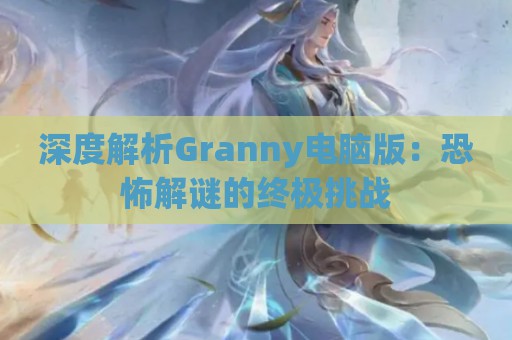 深度解析Granny电脑版：恐怖解谜的终极挑战