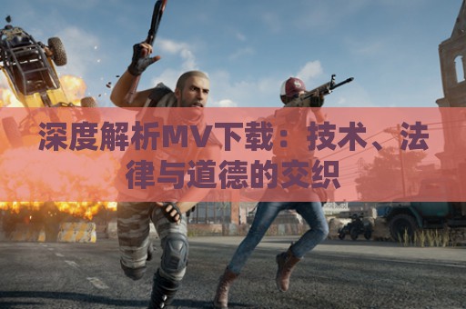 深度解析MV下载：技术、法律与道德的交织