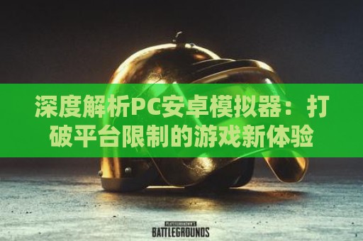 深度解析PC安卓模拟器：打破平台限制的游戏新体验