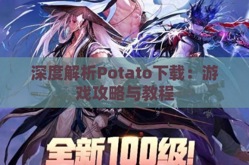 深度解析Potato下载：游戏攻略与教程