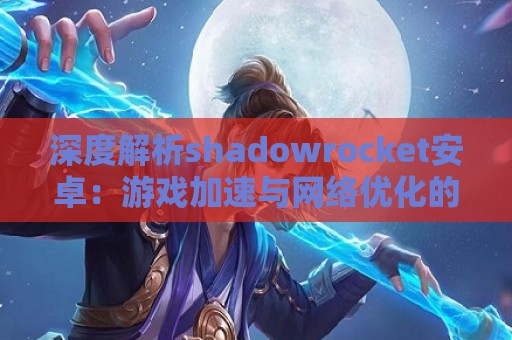 深度解析shadowrocket安卓：游戏加速与网络优化的完美结合