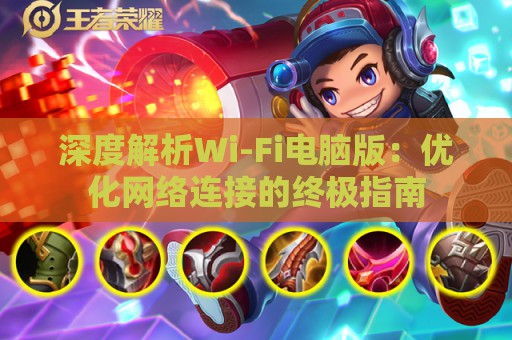 深度解析Wi-Fi电脑版：优化网络连接的终极指南