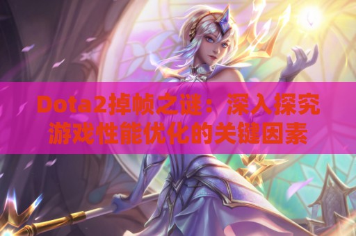 Dota2掉帧之谜：深入探究游戏性能优化的关键因素