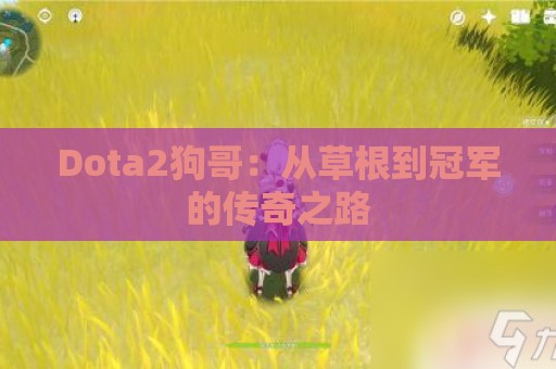 Dota2狗哥：从草根到冠军的传奇之路