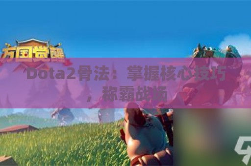 Dota2骨法：掌握核心技巧，称霸战场