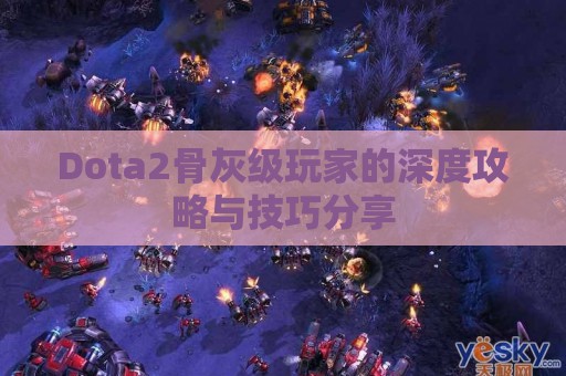 Dota2骨灰级玩家的深度攻略与技巧分享