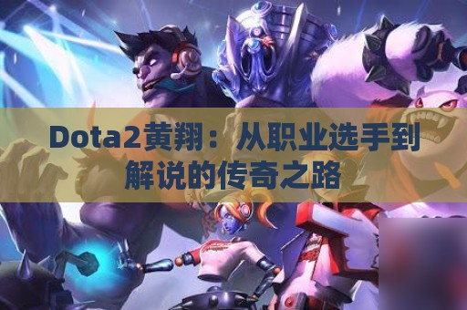 Dota2黄翔：从职业选手到解说的传奇之路