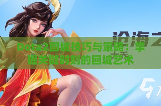 Dota2回城技巧与策略：掌握关键时刻的回城艺术