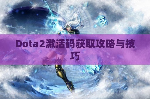 Dota2激活码获取攻略与技巧