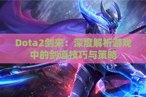 Dota2剑来：深度解析游戏中的剑道技巧与策略