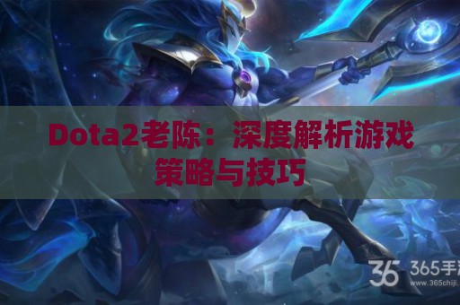 Dota2老陈：深度解析游戏策略与技巧