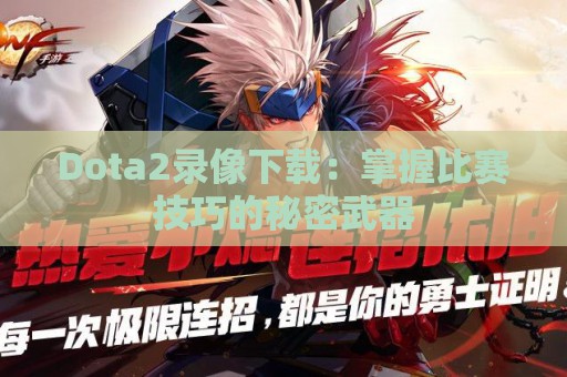 Dota2录像下载：掌握比赛技巧的秘密武器