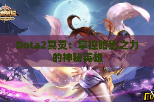 Dota2冥灵：掌控暗影之力的神秘英雄