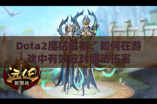 Dota2魔抗解析：如何在游戏中有效应对魔法伤害