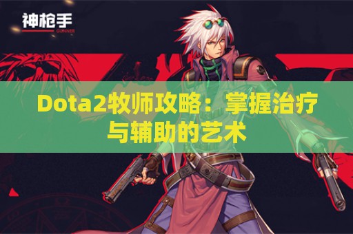 Dota2牧师攻略：掌握治疗与辅助的艺术