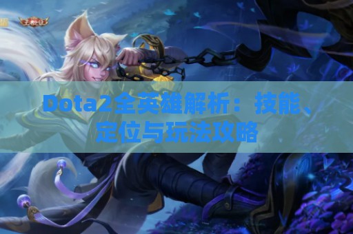 Dota2全英雄解析：技能、定位与玩法攻略