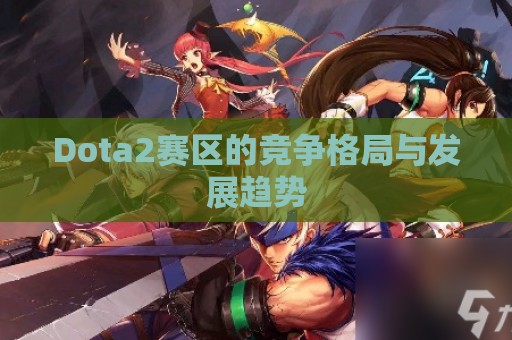 Dota2赛区的竞争格局与发展趋势