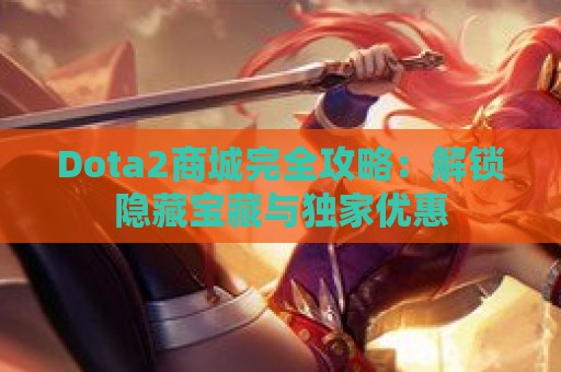 Dota2商城完全攻略：解锁隐藏宝藏与独家优惠