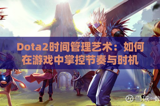 Dota2时间管理艺术：如何在游戏中掌控节奏与时机